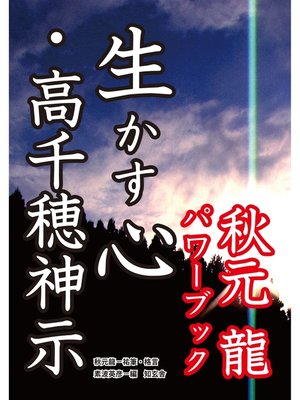 cover image of 生かす心・高千穂神示――秋元龍パワーブック